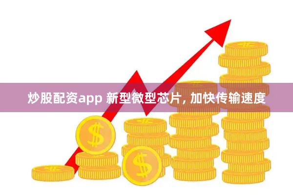 炒股配资app 新型微型芯片, 加快传输速度