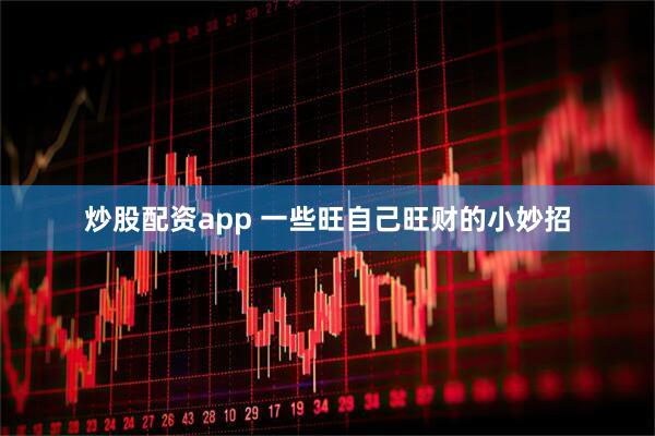 炒股配资app 一些旺自己旺财的小妙招