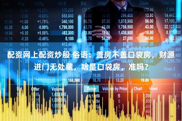 配资网上配资炒股 俗语：盖房不盖口袋房，财源进门无处藏，啥是口袋房，准吗？