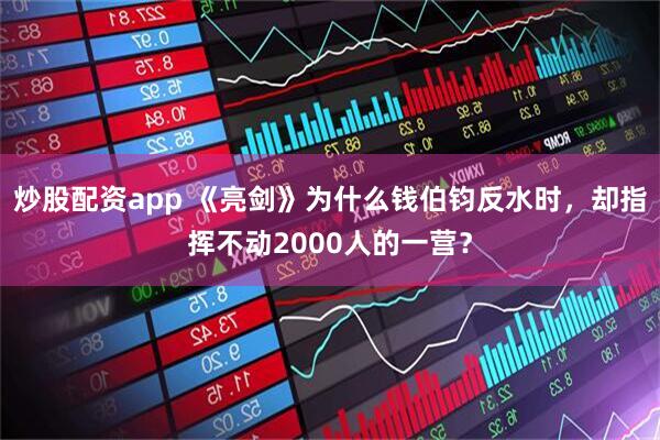 炒股配资app 《亮剑》为什么钱伯钧反水时，却指挥不动2000人的一营？
