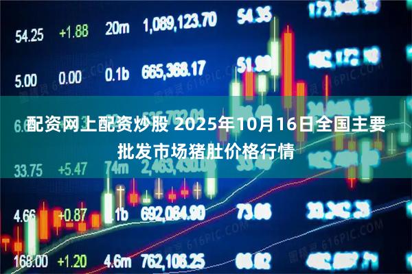 配资网上配资炒股 2025年10月16日全国主要批发市场猪肚价格行情