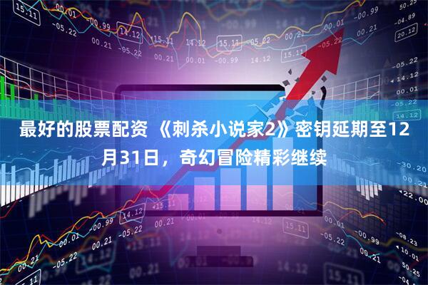 最好的股票配资 《刺杀小说家2》密钥延期至12月31日，奇幻冒险精彩继续