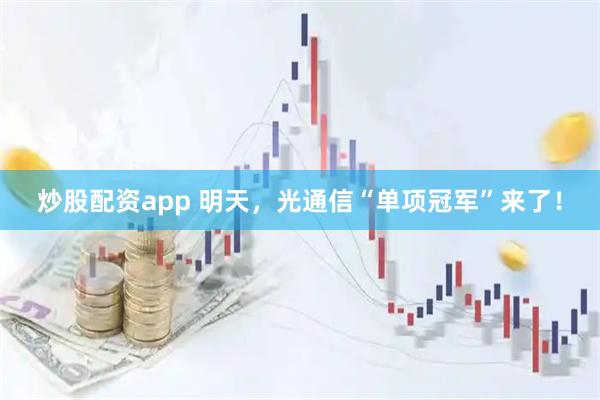 炒股配资app 明天，光通信“单项冠军”来了！