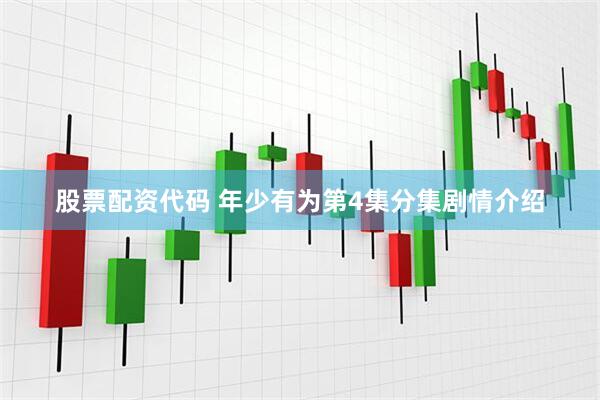 股票配资代码 年少有为第4集分集剧情介绍