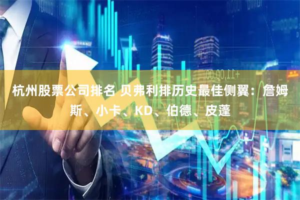 杭州股票公司排名 贝弗利排历史最佳侧翼：詹姆斯、小卡、KD、伯德、皮蓬
