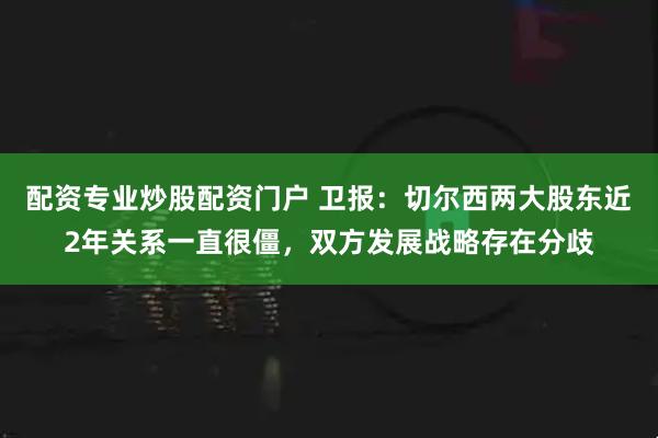配资专业炒股配资门户 卫报：切尔西两大股东近2年关系一直很僵，双方发展战略存在分歧