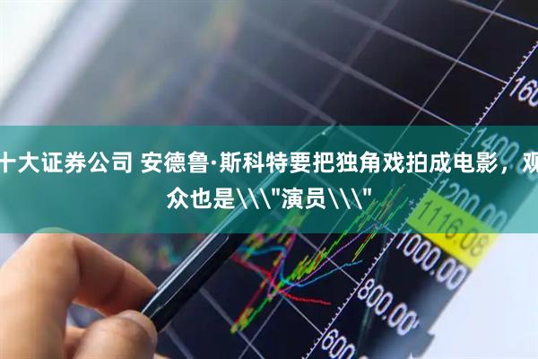 十大证券公司 安德鲁·斯科特要把独角戏拍成电影，观众也是\