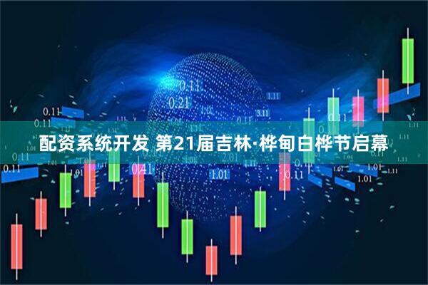 配资系统开发 第21届吉林·桦甸白桦节启幕